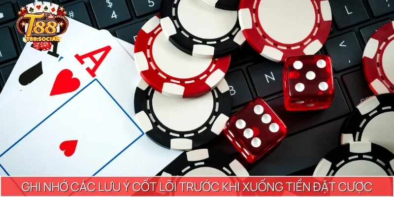 Ghi nhớ các lưu ý cốt lõi trước khi xuống tiền đặt cược