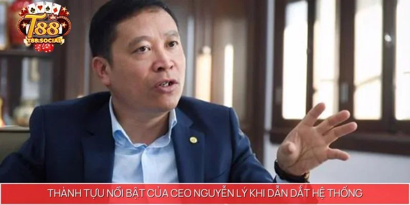 Thành tựu nổi bật của CEO Nguyễn Lý khi dẫn dắt hệ thống