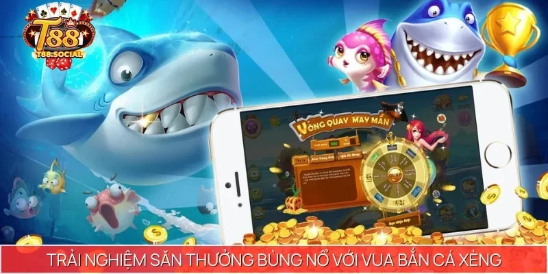 Trải nghiệm săn thưởng bùng nổ với Vua Bắn Cá Xèng